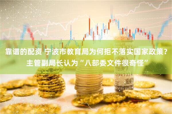 靠谱的配资 宁波市教育局为何拒不落实国家政策？ 主管副局长认为“八部委文件很奇怪”