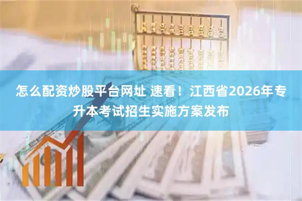 怎么配资炒股平台网址 速看！江西省2026年专升本考试招生实施方案发布