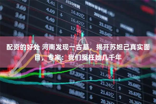 配资的好处 河南发现一古墓，揭开苏妲己真实面目，专家：我们冤枉她几千年
