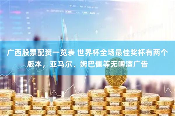 广西股票配资一览表 世界杯全场最佳奖杯有两个版本，亚马尔、姆巴佩等无啤酒广告