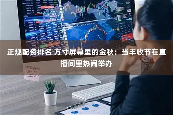 正规配资排名 方寸屏幕里的金秋：当丰收节在直播间里热闹举办